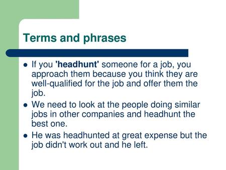 Terms and phrases If you 'headhunt' someone for a job, you approach them because you think they are well-qualified for the job and offer them the job.