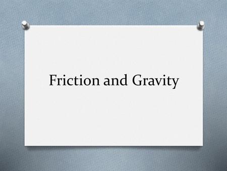 Friction and Gravity.