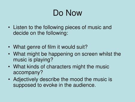 Do Now Listen to the following pieces of music and decide on the following: What genre of film it would suit? What might be happening on screen whilst.