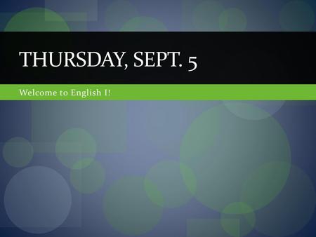 Thursday, Sept. 5 Welcome to English I!.