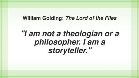 William Golding: The Lord of the Flies I am not a theologian or a philosopher. I am a storyteller.