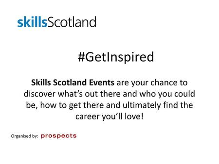 #GetInspired Skills Scotland Events are your chance to discover what’s out there and who you could be, how to get there and ultimately find the career.