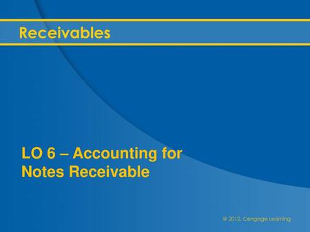 Receivables LO 6 – Accounting for Notes Receivable.