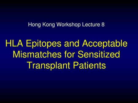 Hong Kong Workshop Lecture 8 HLA Epitopes and Acceptable Mismatches for Sensitized Transplant Patients.