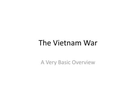 The Vietnam War A Very Basic Overview.