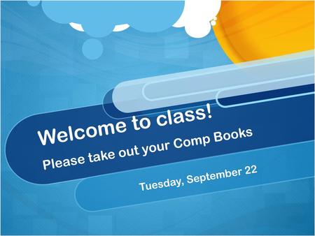 Welcome to class! Please take out your Comp Books