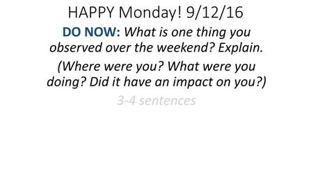 HAPPY Monday! 9/12/16 DO NOW: What is one thing you observed over the weekend? Explain. (Where were you? What were you doing? Did it have an impact on.