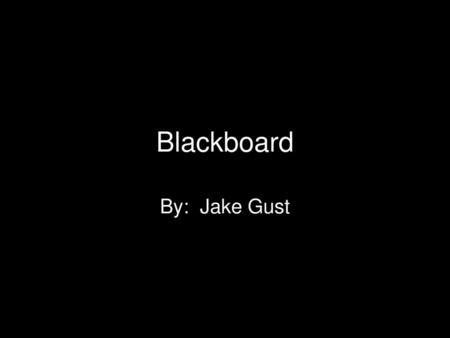 Blackboard By: Jake Gust.