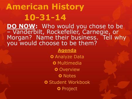 American History 10-31-14 DO NOW: Who would you chose to be – Vanderbilt, Rockefeller, Carnegie, or Morgan? Name their business. Tell why you would.