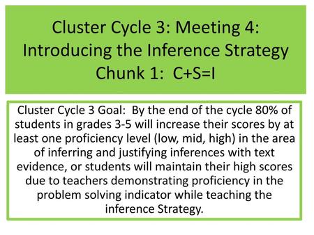 Cluster Cycle 3: Meeting 4: Introducing the Inference Strategy Chunk 1: C+S=I Cluster Cycle 3 Goal: By the end of the cycle 80% of students in grades.