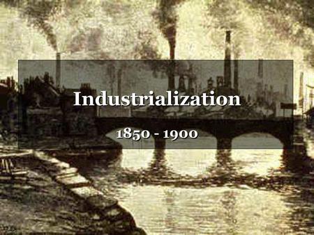 Industrialization 1850 - 1900.