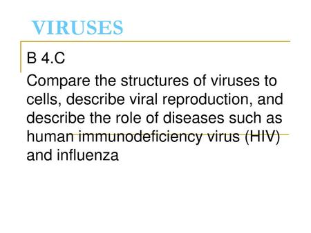 VIRUSES B 4.C Compare the structures of viruses to cells, describe viral reproduction, and describe the role of diseases such as human immunodeficiency.