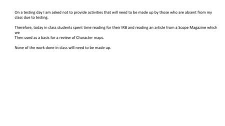 On a testing day I am asked not to provide activities that will need to be made up by those who are absent from my class due to testing. Therefore, today.