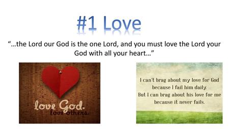 #1 Love “…the Lord our God is the one Lord, and you must love the Lord your God with all your heart…”