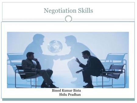 Negotiation Skills Binod Kumar Bista Shilu Pradhan.