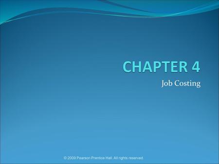 CHAPTER 4 Job Costing © 2009 Pearson Prentice Hall. All rights reserved.