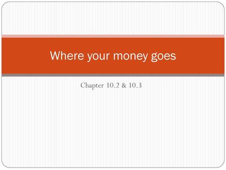 Where your money goes Chapter 10.2 & 10.3.