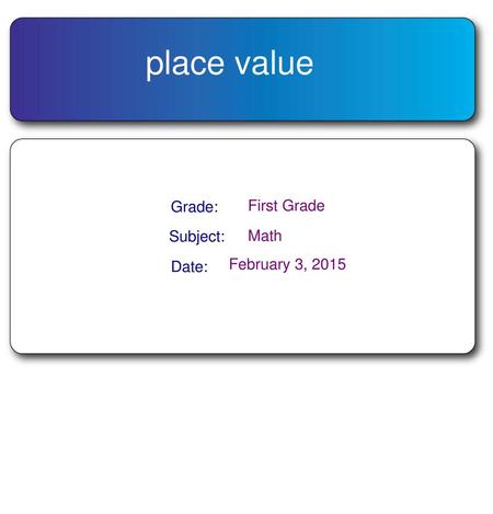 Place value Grade: First Grade Subject: Math Date: February 3, 2015.