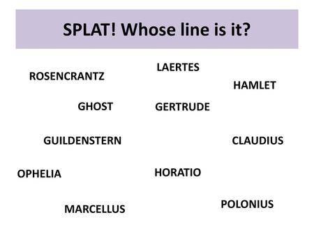 SPLAT! Whose line is it? LAERTES ROSENCRANTZ HAMLET GHOST GERTRUDE