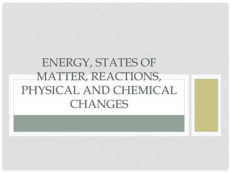 Energy, states of matter, reactions, physical and chemical changes