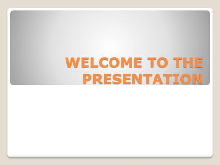 WELCOME TO THE PRESENTATION