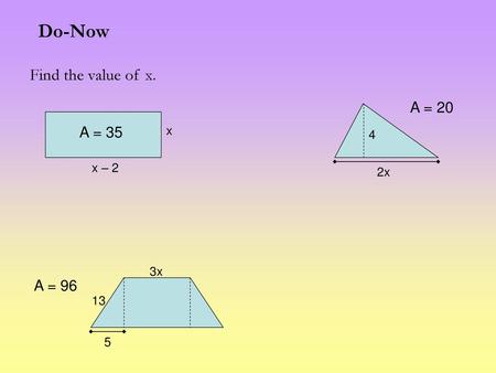 Do-Now Find the value of x. A = 20 A = 35 x 4 x – 2 2x 3x A = 96 13 5.