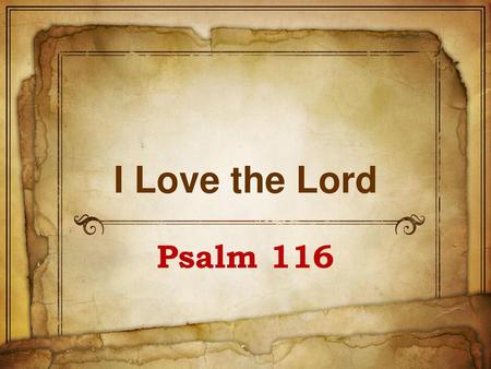 I Love the Lord Psalm 116.