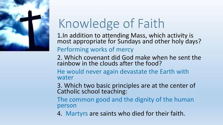 Knowledge of Faith 1.In addition to attending Mass, which activity is most appropriate for Sundays and other holy days? Performing works of mercy 2. Which.