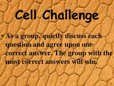 Cell Challenge As a group, quietly discuss each question and agree upon one correct answer. The group with the most correct answers will win.