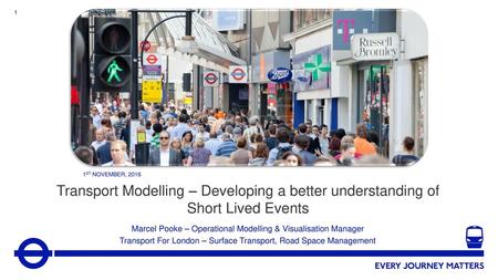 1st November, 2016 Transport Modelling – Developing a better understanding of Short Lived Events Marcel Pooke – Operational Modelling & Visualisation Manager.