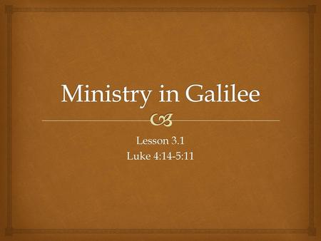 Ministry in Galilee Lesson 3.1 Luke 4:14-5:11.