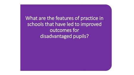 What are the features of practice in schools that have led to improved outcomes for disadvantaged pupils?