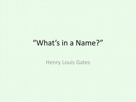 “What’s in a Name?” Henry Louis Gates.