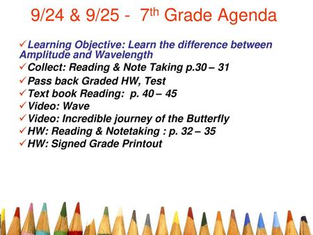 9/24 & 9/25 - 7th Grade Agenda Learning Objective: Learn the difference between Amplitude and Wavelength Collect: Reading & Note Taking p.30 – 31 Pass.