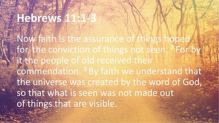 Hebrews 11:1-3 Now faith is the assurance of things hoped for, the conviction of things not seen. 2 For by it the people of old received their commendation. 3 By.