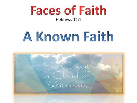 Faces of Faith Hebrews 12:1 A Known Faith Hebrews 11:1.