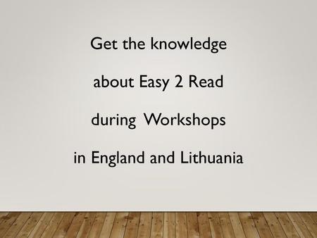 Get the knowledge about Easy 2 Read during Workshops in England and Lithuania 1.