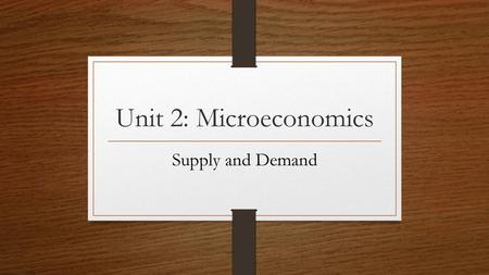 Unit 2: Microeconomics Supply and Demand.