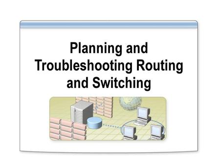 Planning and Troubleshooting Routing and Switching