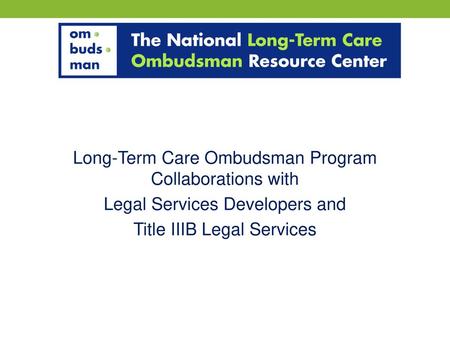 Long-Term Care Ombudsman Program Collaborations with Legal Services Developers and Title IIIB Legal Services.