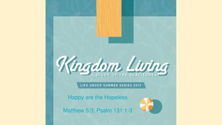 Happy are the Hopeless Matthew 5:3; Psalm 131:1-3.