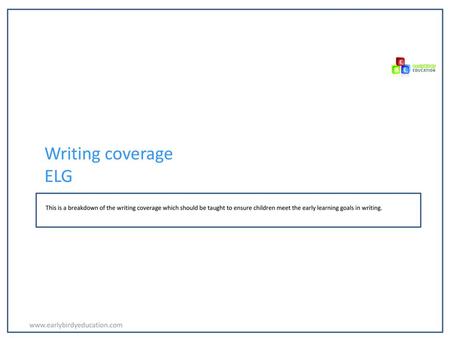 Writing coverage ELG www.earlybirdyeducation.com This is a breakdown of the writing coverage which should be taught to ensure children meet the early learning.