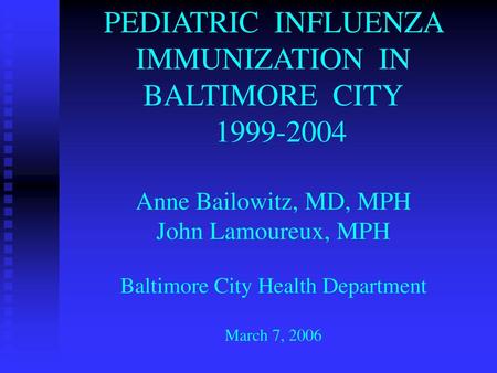 PEDIATRIC INFLUENZA IMMUNIZATION IN BALTIMORE CITY 1999-2004 Anne Bailowitz, MD, MPH John Lamoureux, MPH Baltimore City Health Department March.