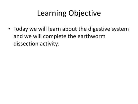 Learning Objective Today we will learn about the digestive system and we will complete the earthworm dissection activity.