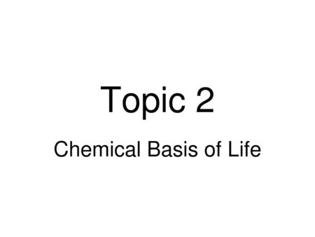 Topic 2 Chemical Basis of Life.