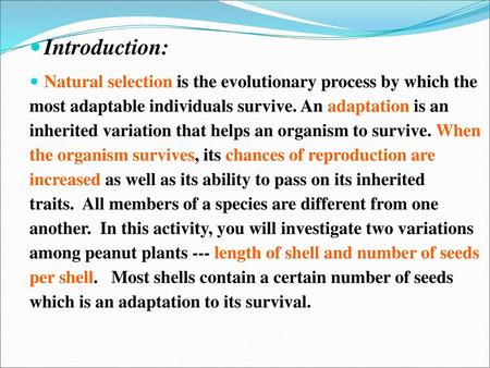 Introduction: Natural selection is the evolutionary process by which the most adaptable individuals survive. An adaptation is an inherited variation.