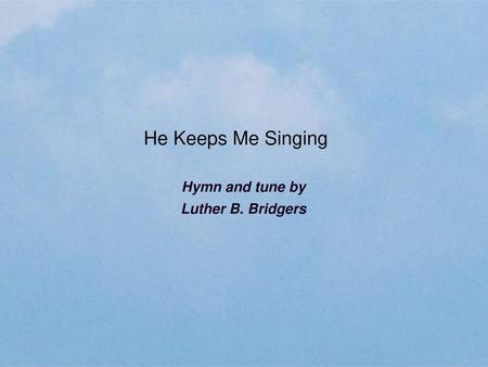 He Keeps Me Singing Hymn and tune by Luther B. Bridgers.