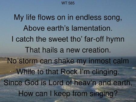 My life flows on in endless song, Above earth’s lamentation.