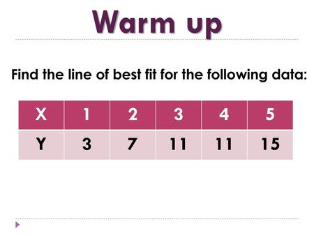 Warm up Find the line of best fit for the following data: X 1 2 3 4 5