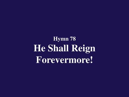 Hymn 78 He Shall Reign Forevermore!